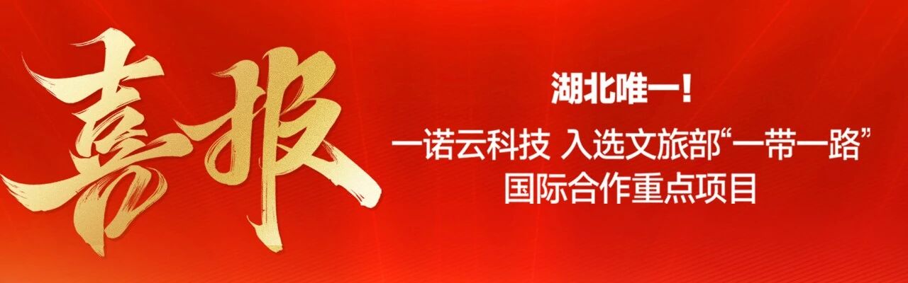 湖北唯一！一诺云科技入选文旅部“一带一路”国际合作重点项目